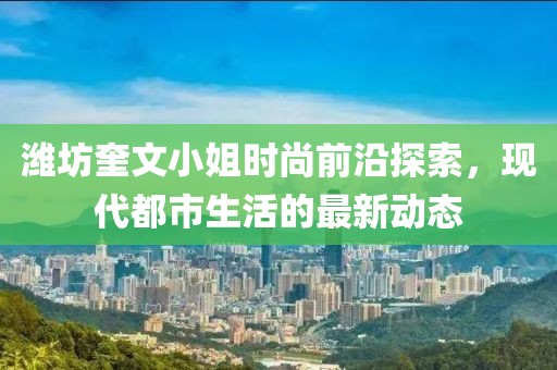 潍坊奎文小姐时尚前沿探索，现代都市生活的最新动态