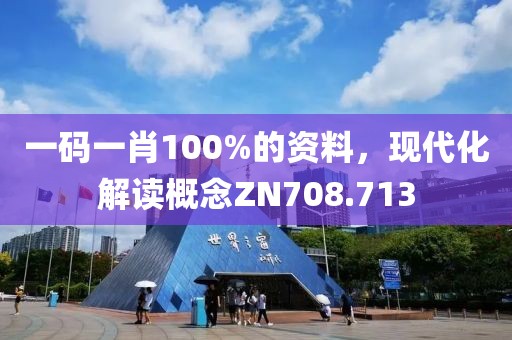 一码一肖100%的资料，现代化解读概念ZN708.713