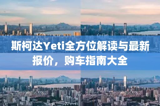 斯柯达Yeti全方位解读与最新报价，购车指南大全