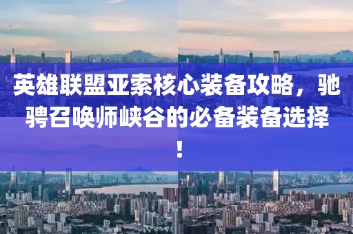 英雄联盟亚索核心装备攻略，驰骋召唤师峡谷的必备装备选择！