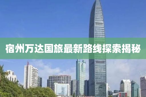 宿州万达国旅最新路线探索揭秘