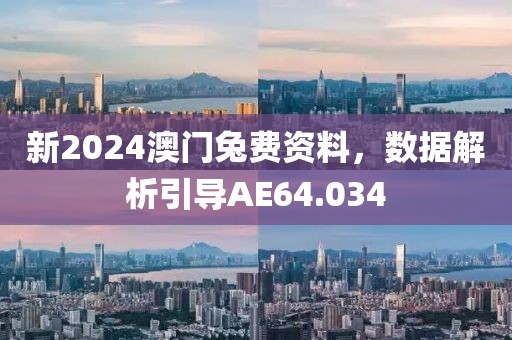 新2024澳门兔费资料，数据解析引导AE64.034