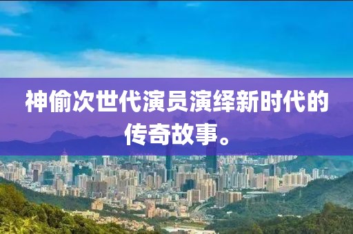 神偷次世代演员演绎新时代的传奇故事。