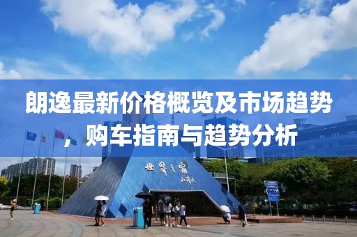 朗逸最新价格概览及市场趋势，购车指南与趋势分析