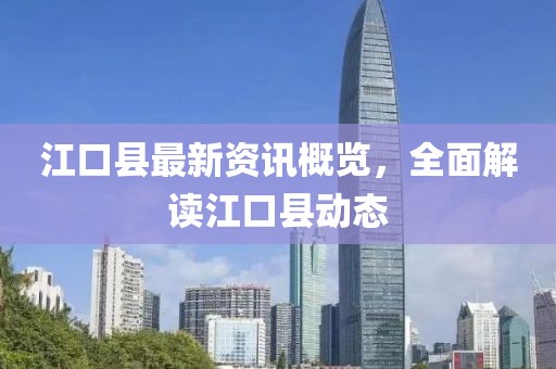 江口县最新资讯概览，全面解读江口县动态