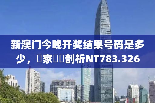新澳门今晚开奖结果号码是多少，專家觀點剖析NT783.326