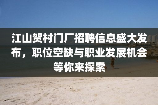 江山贺村门厂招聘信息盛大发布，职位空缺与职业发展机会等你来探索