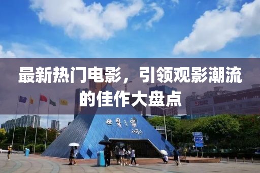 最新热门电影，引领观影潮流的佳作大盘点