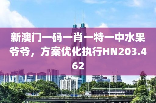 新澳门一码一肖一特一中水果爷爷，方案优化执行HN203.462
