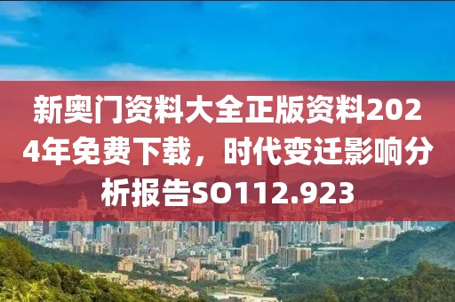 新奥门资料大全正版资料2024年免费下载，时代变迁影响分析报告SO112.923