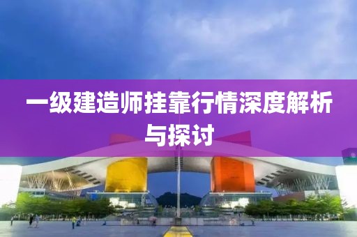 一级建造师挂靠行情深度解析与探讨
