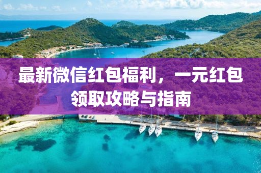 最新微信红包福利，一元红包领取攻略与指南