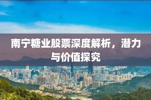 南宁糖业股票深度解析，潜力与价值探究