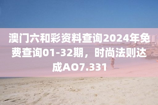 澳门六和彩资料查询2024年免费查询01-32期，时尚法则达成AO7.331