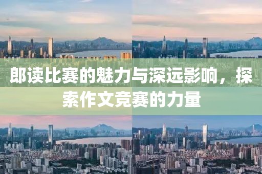 郎读比赛的魅力与深远影响，探索作文竞赛的力量