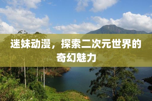 迷妹动漫，探索二次元世界的奇幻魅力