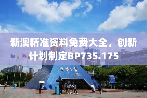 新澳精准资料免费大全，创新计划制定BP735.175