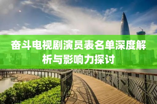 奋斗电视剧演员表名单深度解析与影响力探讨