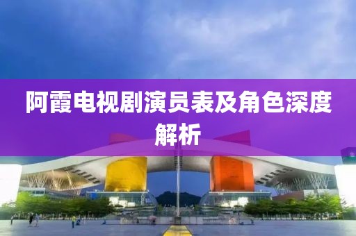 阿霞电视剧演员表及角色深度解析