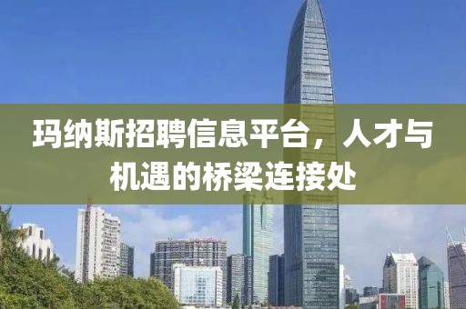 玛纳斯招聘信息平台，人才与机遇的桥梁连接处