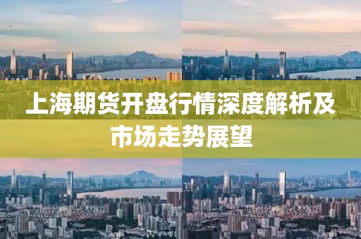 上海期货开盘行情深度解析及市场走势展望