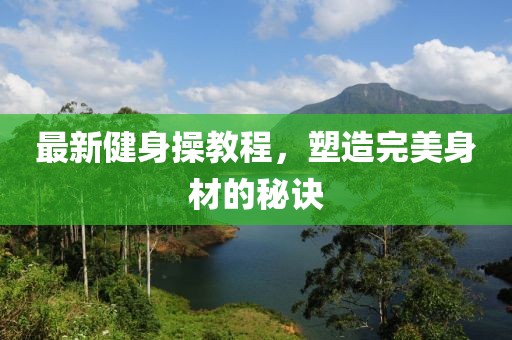 最新健身操教程，塑造完美身材的秘诀
