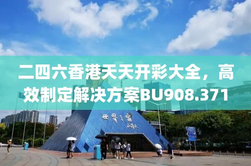 二四六香港天天开彩大全，高效制定解决方案BU908.371