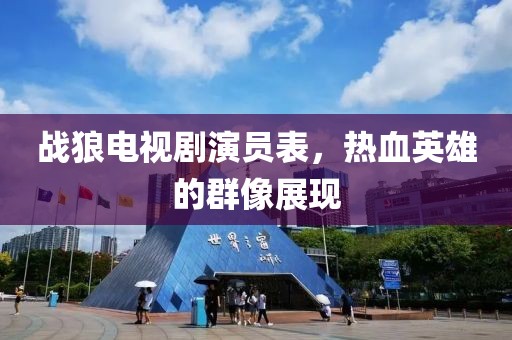 战狼电视剧演员表，热血英雄的群像展现