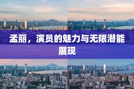 孟丽，演员的魅力与无限潜能展现