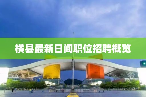 横县最新日间职位招聘概览