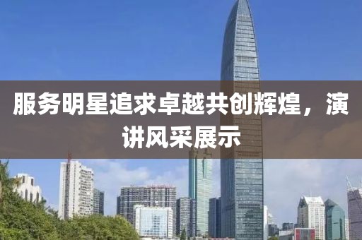 服务明星追求卓越共创辉煌，演讲风采展示