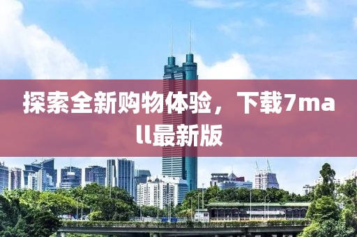 探索全新购物体验，下载7mall最新版