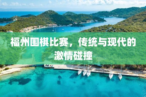 福州围棋比赛，传统与现代的激情碰撞