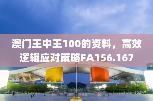 澳门王中王100的资料，高效逻辑应对策略FA156.167