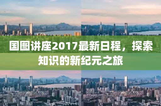 国图讲座2017最新日程，探索知识的新纪元之旅