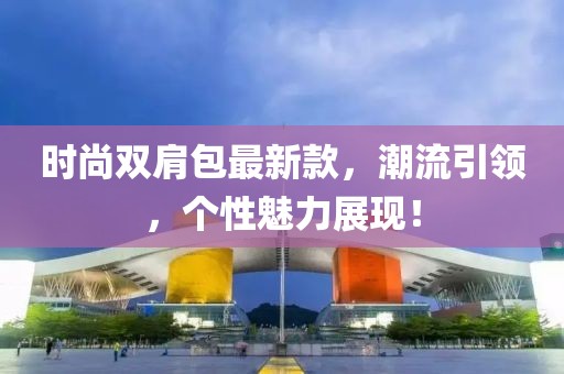时尚双肩包最新款，潮流引领，个性魅力展现！