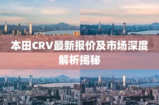 本田CRV最新报价及市场深度解析揭秘