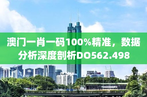 澳门一肖一码100%精准，数据分析深度剖析DO562.498