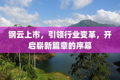 钢云上市，引领行业变革，开启崭新篇章的序幕