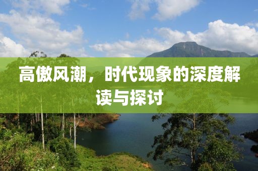 高傲风潮，时代现象的深度解读与探讨