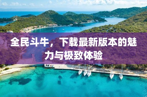 全民斗牛，下载最新版本的魅力与极致体验