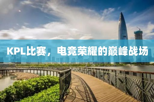 KPL比赛，电竞荣耀的巅峰战场