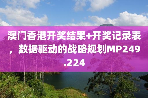 澳门香港开奖结果+开奖记录表，数据驱动的战略规划MP249.224