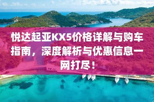 悦达起亚KX5价格详解与购车指南，深度解析与优惠信息一网打尽！