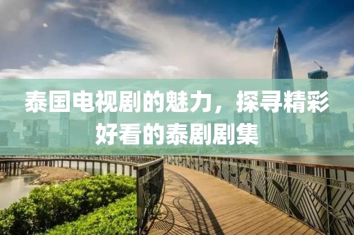 泰国电视剧的魅力，探寻精彩好看的泰剧剧集