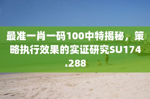 最准一肖一码100中特揭秘，策略执行效果的实证研究SU174.288