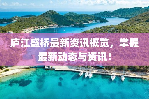 庐江盛桥最新资讯概览，掌握最新动态与资讯！