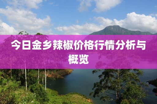今日金乡辣椒价格行情分析与概览