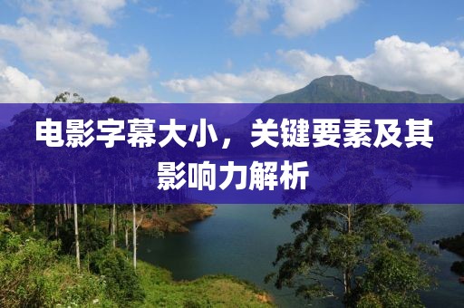 电影字幕大小，关键要素及其影响力解析