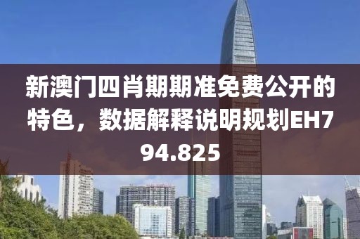 新澳门四肖期期准免费公开的特色，数据解释说明规划EH794.825